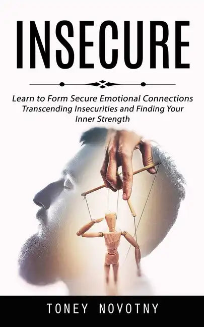 Insecure: Learn to Form Secure Emotional Connections (Transcending Insecurities and Finding Your Inner Strength) - Paperback