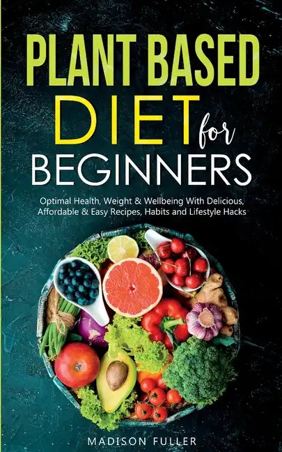Plant Based Diet for Beginners: Optimal Health, Weight, & Well Being With Delicious, Affordable, & Easy Recipes, Habits, and Lifestyle Hacks - Paperback