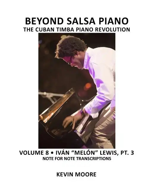 Beyond Salsa Piano: The Cuban Timba Piano Revolution: Volume 8- Iván "Melón" Lewis, Part 3 - Paperback