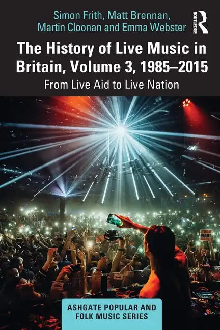 The History of Live Music in Britain, Volume III, 1985-2015: From Live Aid to Live Nation - Paperback