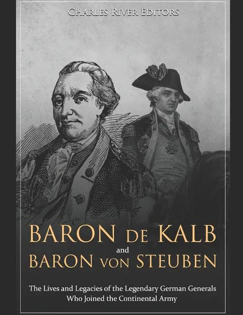 Baron de Kalb and Baron von Steuben: The Lives and Legacies of the Legendary German Generals Who Joined the Continental Army - Paperback