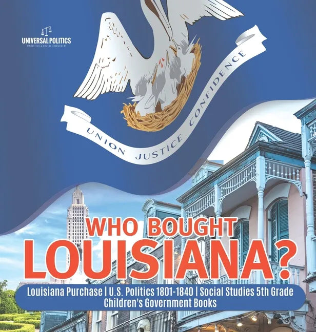 Who Bought Louisiana? Louisiana Purchase U.S. Politics 1801-1840 Social Studies 5th Grade Children's Government Books - Hardcover