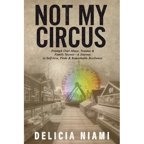 Not My Circus: Triumph Over Abuse, Trauma & Family Secrets-A Journey to Self-love, Pride & Remarkable Resilience - Paperback