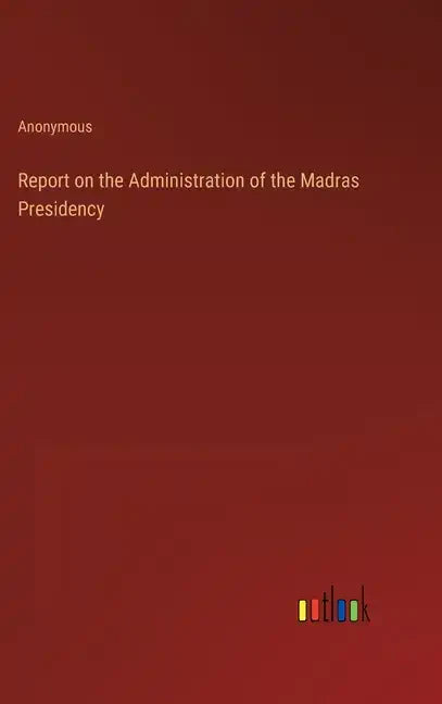 Report on the Administration of the Madras Presidency - Hardcover