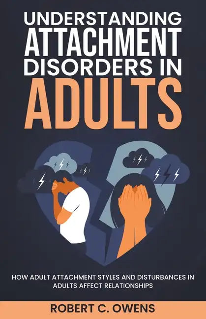 Understanding Attachment Disorders in Adults: How Adult Attachment Styles and Disturbances in Adults Affect Relationships - Paperback