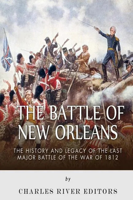 The Battle of New Orleans: The History and Legacy of the Last Major Battle of the War of 1812 - Paperback