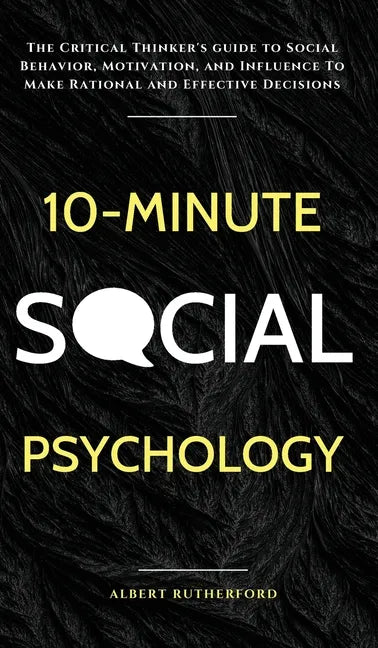 10-Minute Social Psychology: The Critical Thinker's Guide to Social Behavior, Motivation, and Influence To Make Rational and Effective Decisions - Hardcover