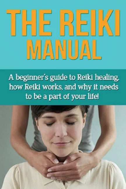 The Reiki Manual: A beginner's guide to Reiki healing, how Reiki works, and why it needs to be a part of your life! - Paperback