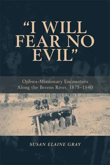 I Will Fear No Evil: Ojibwa-Missionary Encounters Along the Berens River, 1875-1940 (New) - Paperback