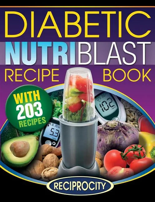 The Diabetic NutriBlast Recipe Book: 203 NutriBlast Diabetes Busting Ultra Low Carb Delicious and Optimally Nutritious Blast and Smoothie Recipe - Paperback