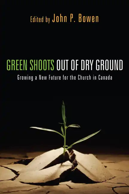 Green Shoots Out of Dry Ground: Growing a New Future for the Church in Canada - Paperback