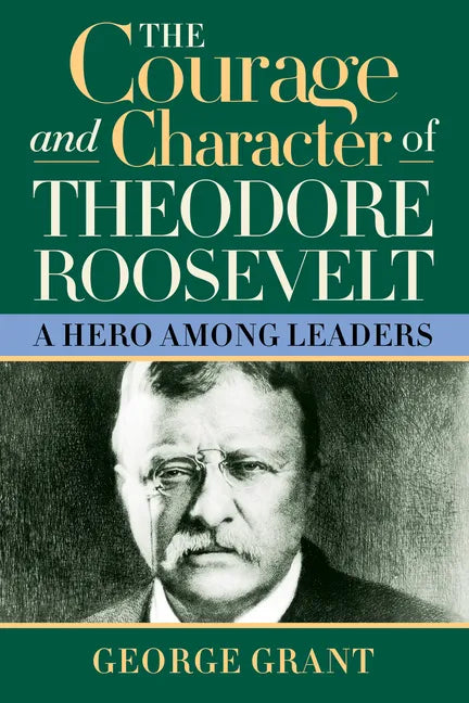 The Courage and Character of Theodore Roosevelt: A Hero Among Leaders - Paperback