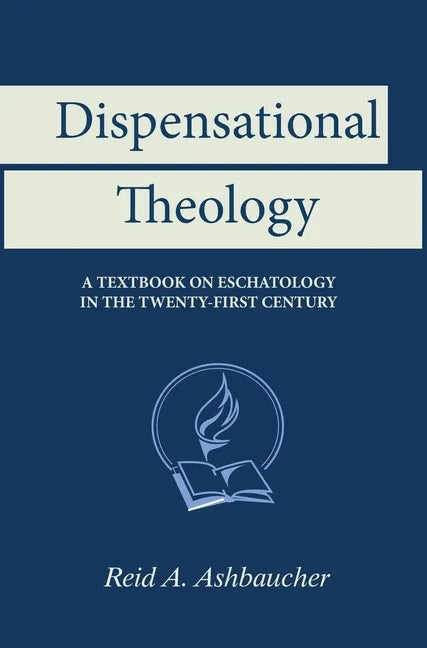 Dispensational Theology: A Textbook on Eschatology in the Twenty-First Century - Hardcover