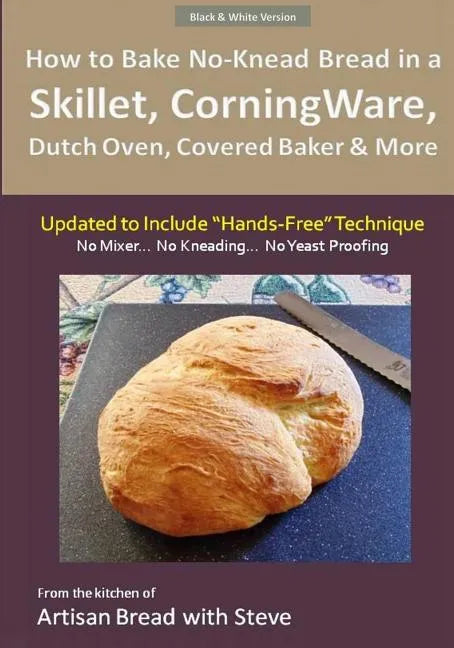 How to Bake No-Knead Bread in a Skillet, CorningWare, Dutch Oven, Covered Baker & More (Updated to Include "Hands-Free" Technique) (B&W Version): From - Paperback