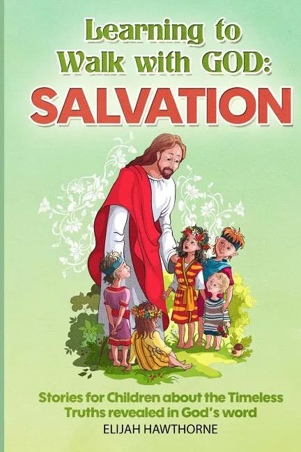 Learning to Walk with God: Salvation: Stories and Lessons for Children about the Timeless Truths Revealed in the Bible - Paperback