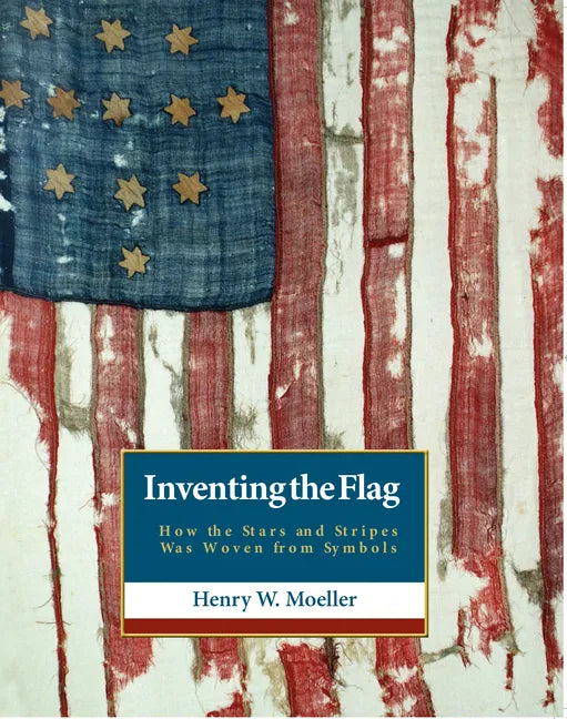 Inventing the American Flag: How the Stars and Stripes Was Woven from Symbols - Hardcover