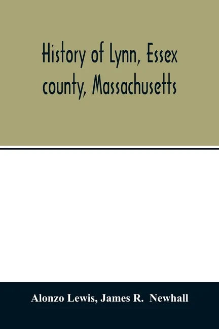 History of Lynn, Essex county, Massachusetts: including Lynnfield, Saugus, Swampscott, and Nahant 1629-1864 - Paperback