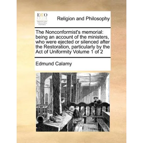 The Nonconformist's memorial: being an account of the ministers, who were ejected or silenced after the Restoration, particularly by the Act of Unif - Paperback