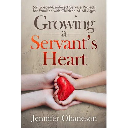 Growing a Servant's Heart: 52 Gospel-Centered Service Projects for Families with Children of All Ages - Paperback