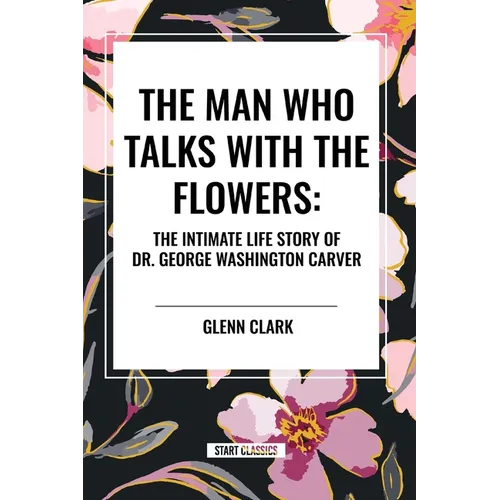 The Man Who Talks with the Flowers: The Intimate Life Story of Dr. George Washington Carver - Paperback