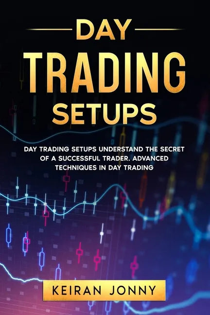 Day Trading Setups: DAY TRADING SETUPS Understand the secret of a successful trader . Advanced techniques in day trading - Paperback