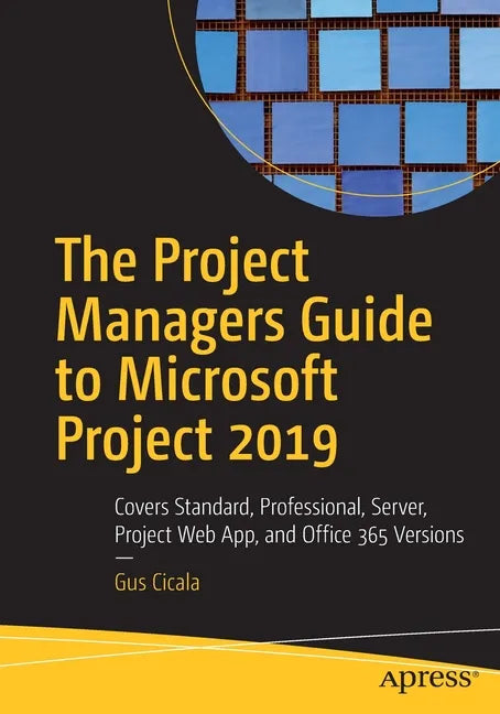 The Project Managers Guide to Microsoft Project 2019: Covers Standard, Professional, Server, Project Web App, and Office 365 Versions - Paperback