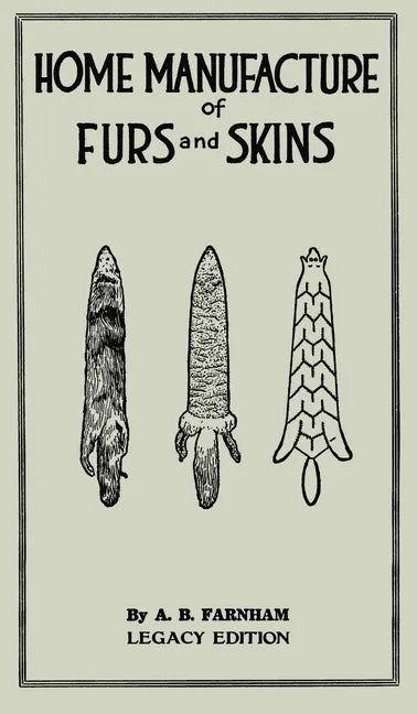 Home Manufacture Of Furs And Skins (Legacy Edition): A Classic Manual On Traditional Tanning, Dressing, And Preserving Animal Furs For Ornament, Appar - Hardcover