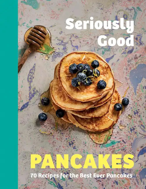 Seriously Good Pancakes: 70 Recipes for the Best Ever Pancakes - Hardcover