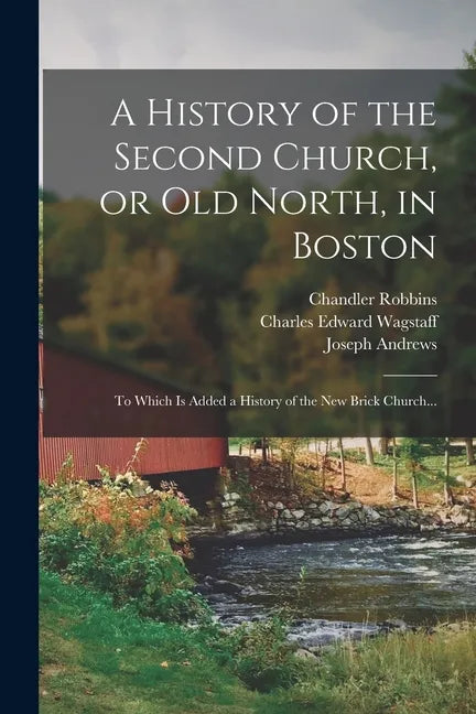 A History of the Second Church, or Old North, in Boston: to Which is Added a History of the New Brick Church... - Paperback
