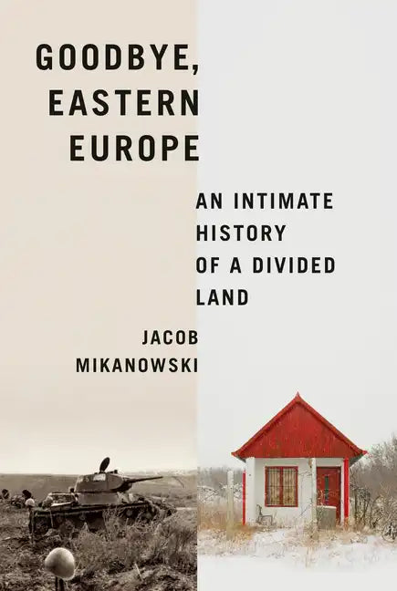 Goodbye, Eastern Europe: An Intimate History of a Divided Land - Hardcover