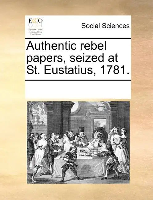 Authentic Rebel Papers, Seized at St. Eustatius, 1781. - Paperback