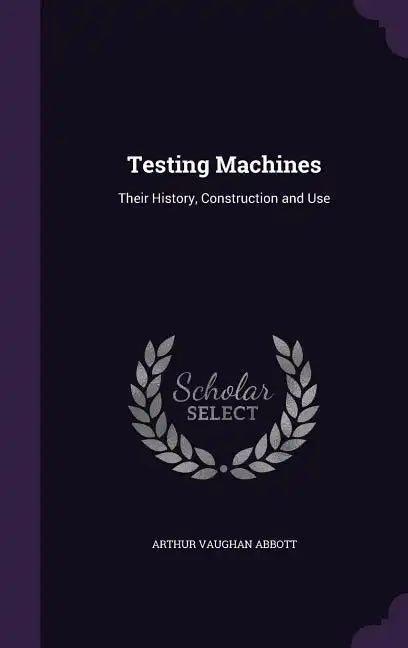 Testing Machines: Their History, Construction and Use - Hardcover
