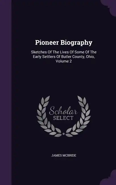 Pioneer Biography: Sketches Of The Lives Of Some Of The Early Settlers Of Butler County, Ohio, Volume 2 - Hardcover
