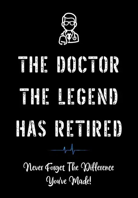The Doctor The Legend Has Retired - Never Forget the Difference You've Made!: Funny Retirement Gifts for Doctors - Doctor Retirement Gifts for Men - B - Paperback