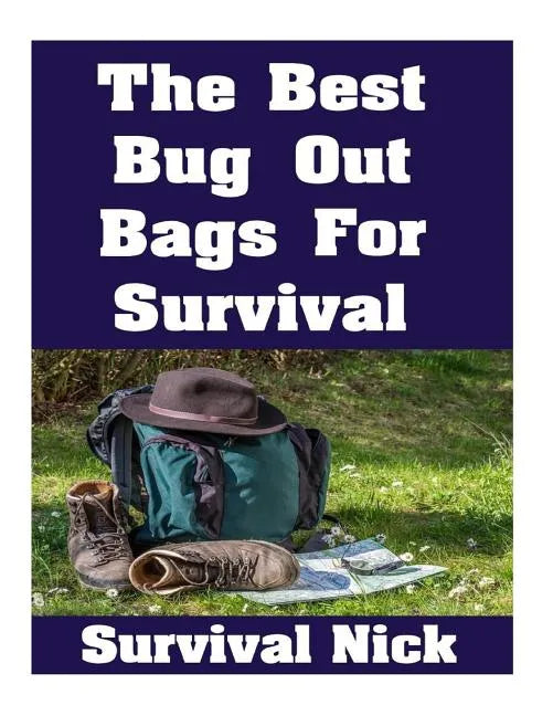 The Best Bug Out Bags For Survival: The Ultimate Guide On How To Put Together A High Quality Bug Out Bag and the Best Models of Bug Out Bags On The Ma - Paperback