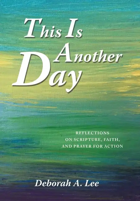 This Is Another Day: Reflections on Scripture, Faith, and Prayer for Action - Hardcover