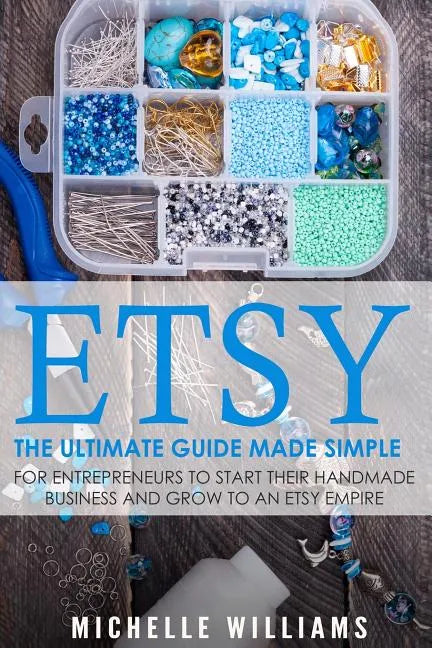 Etsy: The Ultimate Guide Made Simple for Entrepreneurs to Start Their Handmade Business and Grow To an Etsy Empire - Paperback