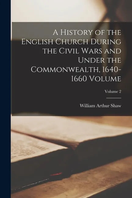A History of the English Church During the Civil Wars and Under the Commonwealth, 1640-1660 Volume; Volume 2 - Paperback