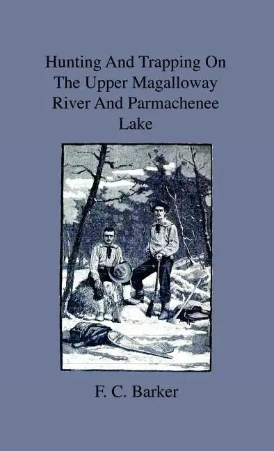 Hunting And Trapping On The Upper Magalloway River And Parmachenee Lake - First Winter In The Wilderness - Hardcover