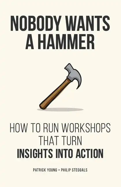 Nobody Wants a Hammer: How to run workshops that turn insight into action - Paperback