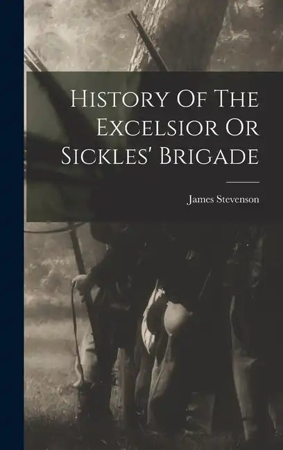History Of The Excelsior Or Sickles' Brigade - Hardcover