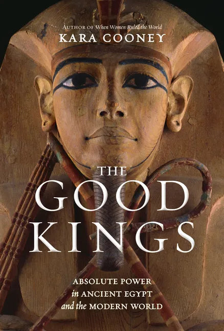 The Good Kings: Absolute Power in Ancient Egypt and the Modern World - Hardcover
