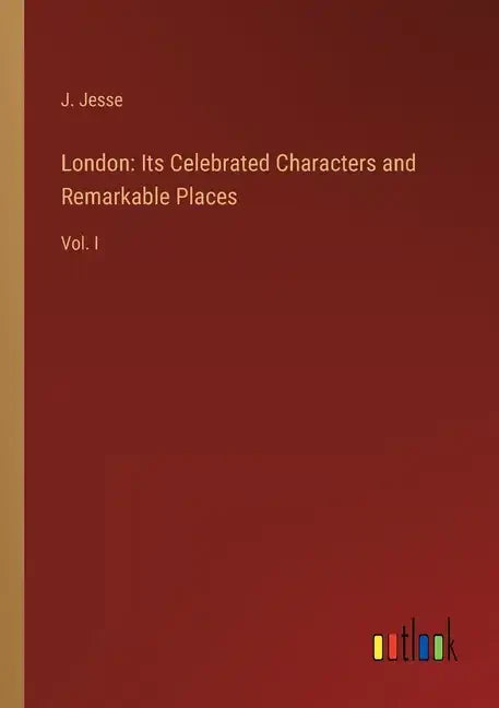 London: Its Celebrated Characters and Remarkable Places: Vol. I - Paperback