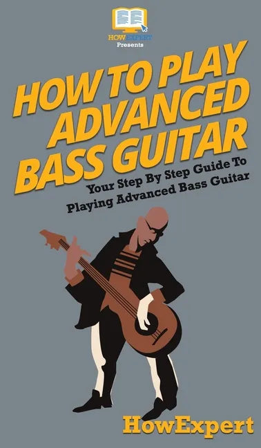 How To Play Advanced Bass Guitar: Your Step By Step Guide To Playing Advanced Bass Guitar - Hardcover