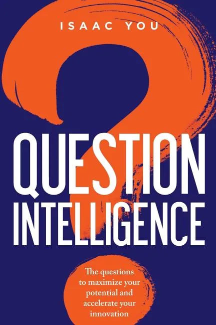 Question Intelligence: The Questions to Maximize Your Potential and Accelerate Your Innovation - Paperback