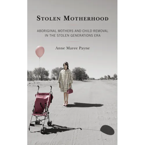 Stolen Motherhood: Aboriginal Mothers and Child Removal in the Stolen Generations Era - Hardcover