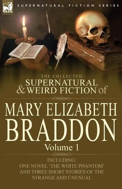 The Collected Supernatural and Weird Fiction of Mary Elizabeth Braddon: Volume 1-Including One Novel 'The White Phantom' and Three Short Stories of Th - Paperback