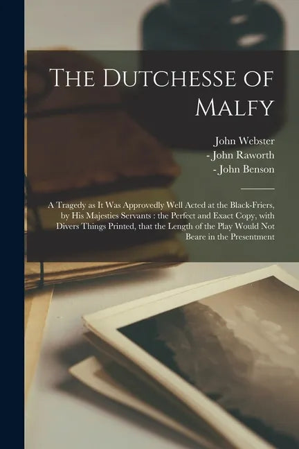 The Dutchesse of Malfy: a Tragedy as It Was Approvedly Well Acted at the Black-Friers, by His Majesties Servants: the Perfect and Exact Copy, - Paperback