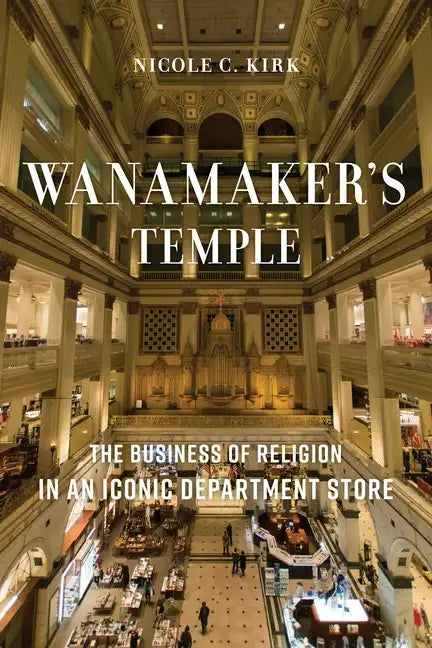 Wanamaker's Temple: The Business of Religion in an Iconic Department Store - Hardcover