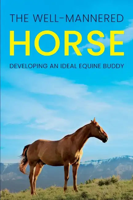 The Well-Mannered Horse: Developing an Ideal Equine Buddy - Paperback